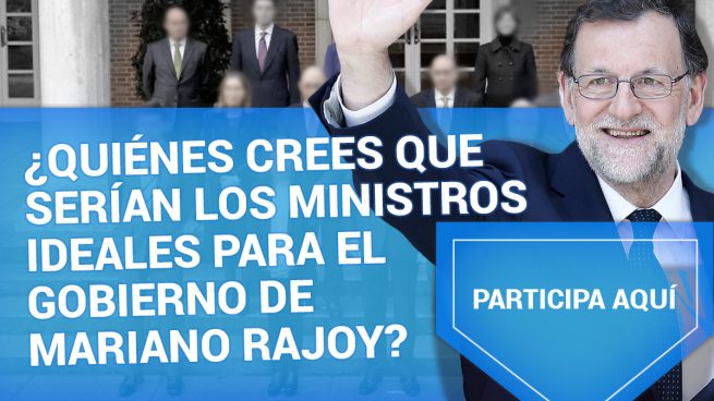 ¿Quiénes crees que serían los ministros ideales para el Gobierno de Mariano Rajoy?