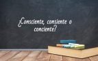 Consciente, consiente o conciente
