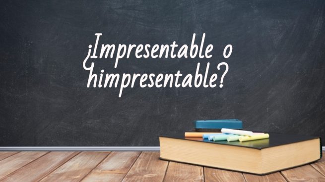 Cómo se escribe impresentable o himpresentable