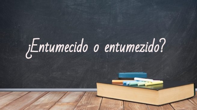 Cómo se escribe entumezido o entumecido