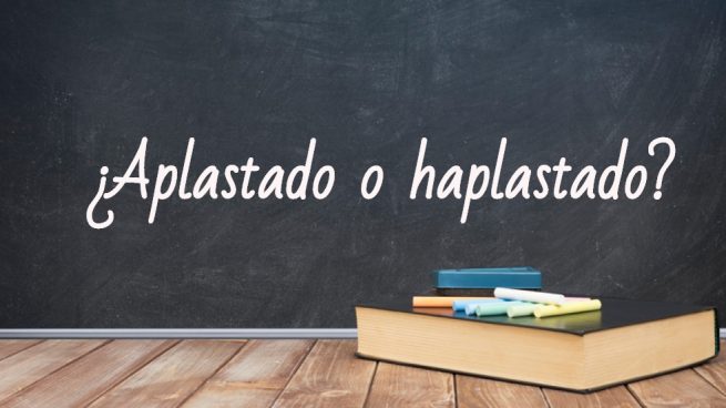 Cómo se escribe aplastado o haplastado