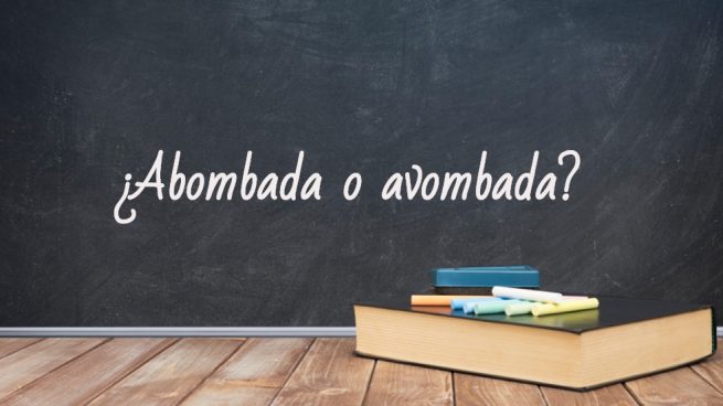 Cómo se escribe abombada o avombada