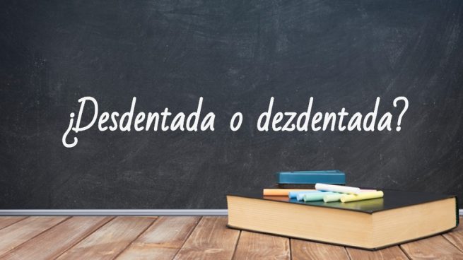 Cómo se escribe desdentada o dezdentada