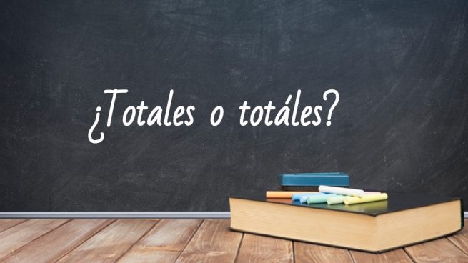 Cómo se escribe totales o totáles