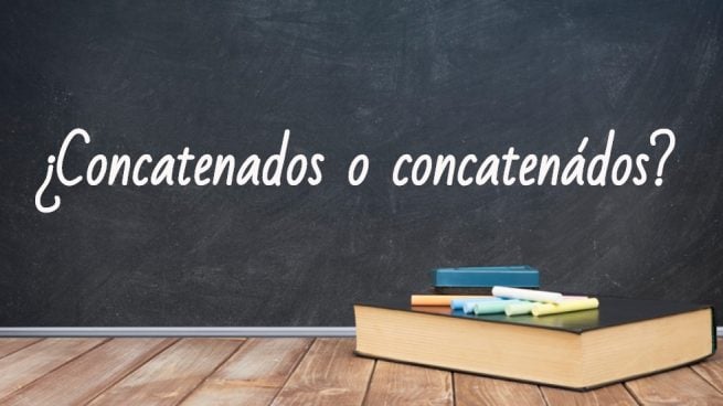 Cómo se escribe concatenados o concatenádos