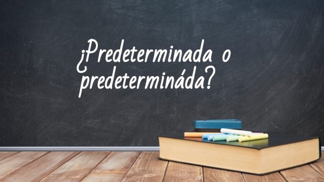 Cómo se escribe predeterminada o predetermináda