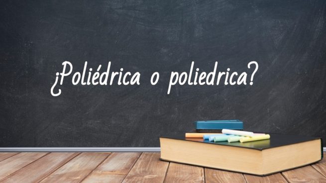 Cómo se escribe poliédrica o poliedrica