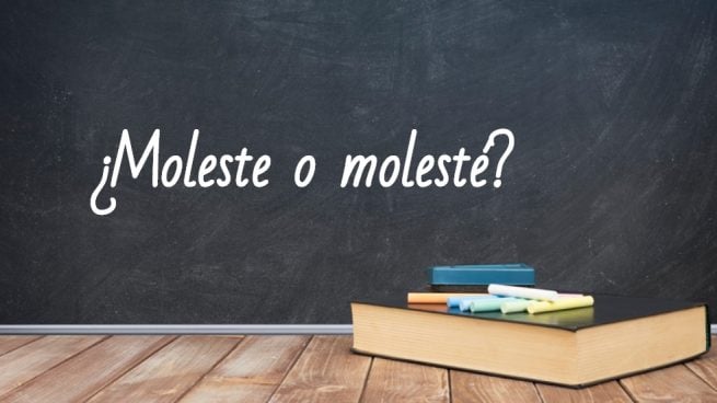 Cómo se escribe molesté o moleste