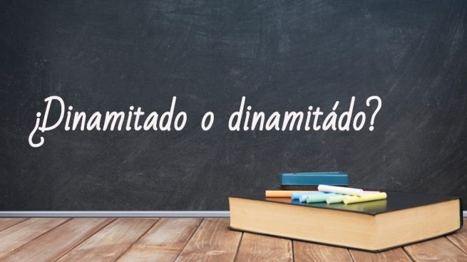 Cómo se escribe dinamitado o dinamitádo