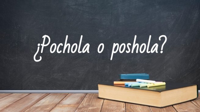 Cómo se escribe pochola o poshola