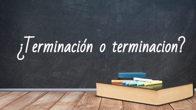 Cómo se escribe terminación o terminacion