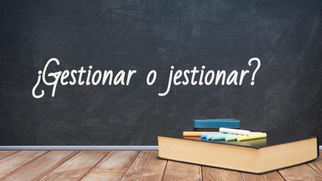 Cómo se escribe gestionar o jestionar