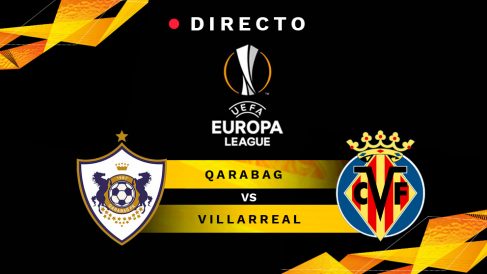 Qarabag-Villarreal, en directo online: resultado, goles y minuto a minuto del partido de Europa League hoy.
