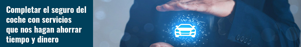 Completar el seguro del coche con servicios que nos hagan ahorrar tiempo y dinero