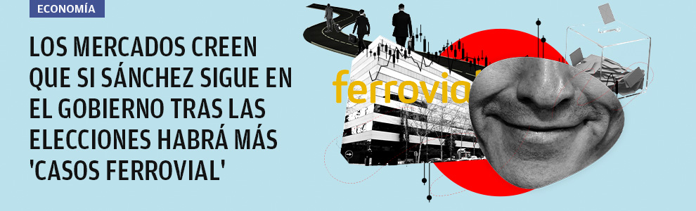 Los mercados creen que si Sánchez sigue en el Gobierno tras las elecciones habrá más 'casos Ferrovial'