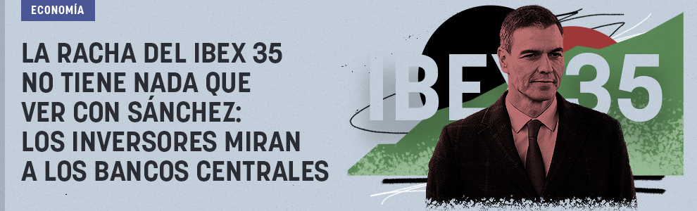 La racha del Ibex 35 no tiene que ver con Sánchez: los inversores miran a los bancos centrales