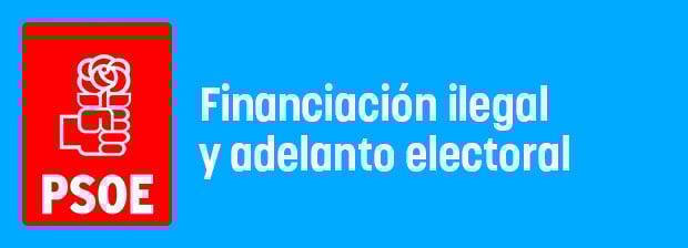 PSOE: financiación ilegal y adelanto electoral