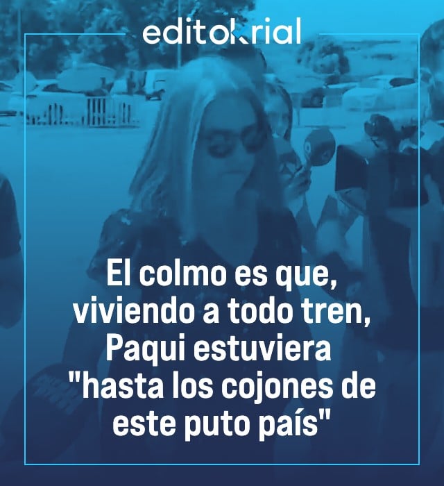 El colmo es que, viviendo a todo tren, Paqui estuviera hasta los cojones de este puto país