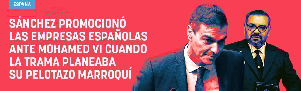 Sánchez promocionó las empresas españolas ante Mohamed VI cuando la trama planeaba su pelotazo marroquí