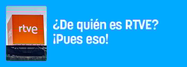 ¿De quién es RTVE? ¡Pues eso!
