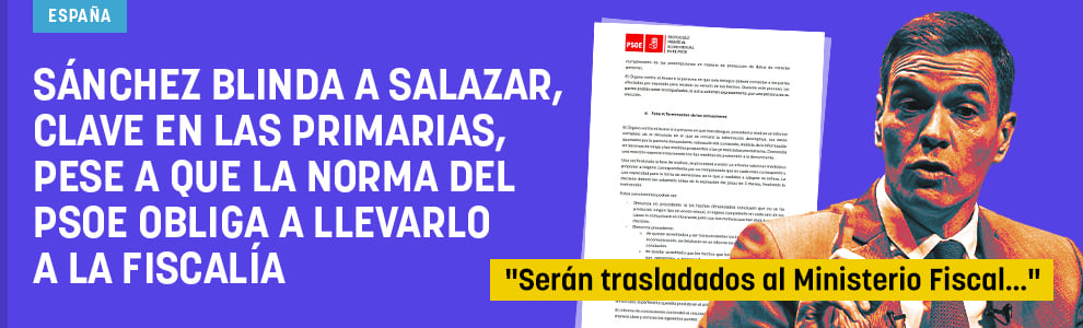 Sánchez blinda a Salazar, clave en las primarias, pese a que la norma del PSOE obliga a llevarlo a la Fiscalía