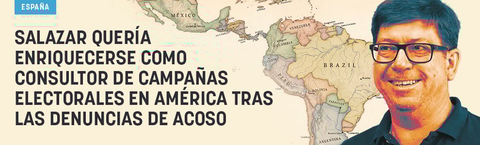 Salazar quería enriquecerse como consultor de campañas electorales en América tras las denuncias de acoso
