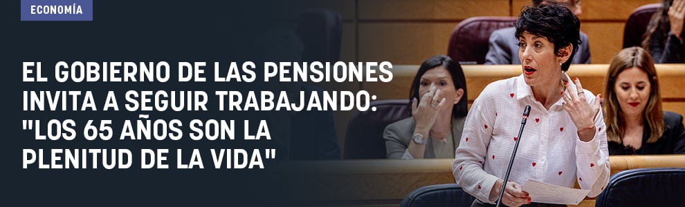 El Gobierno de las pensiones invita a seguir trabajando: Los 65 años son la plenitud de la vida