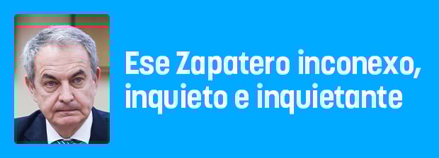 Ese Zapatero inconexo, inquieto e inquietante