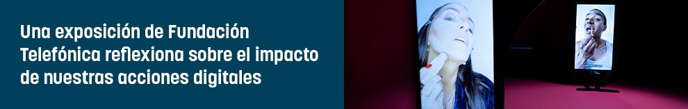 Una exposición de Fundación Telefónica reflexiona sobre el impacto de nuestras acciones digitales   