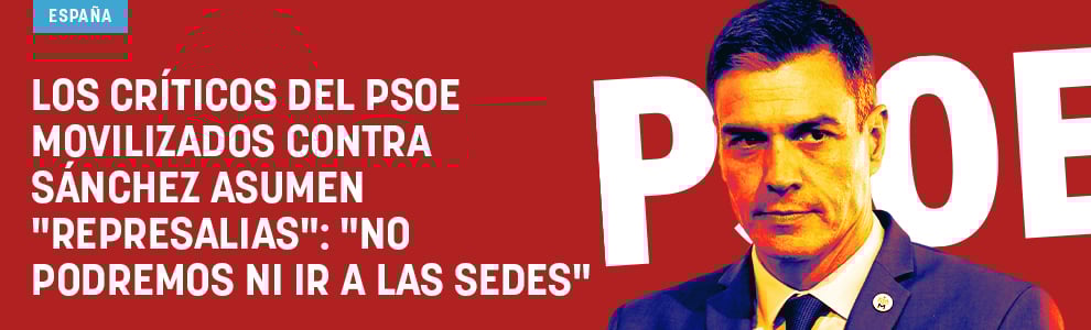 Los críticos del PSOE movilizados contra Sánchez asumen represalias: No podremos ni ir a las sedes