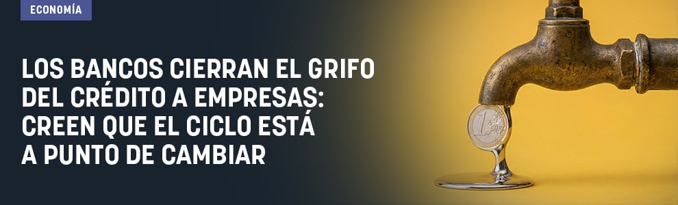 Los bancos cierran el grifo del crédito a empresas: creen que el ciclo está a punto de cambiar