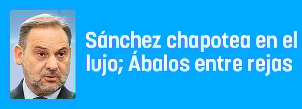 Sánchez chapotea en el lujo; Ábalos entre rejas 