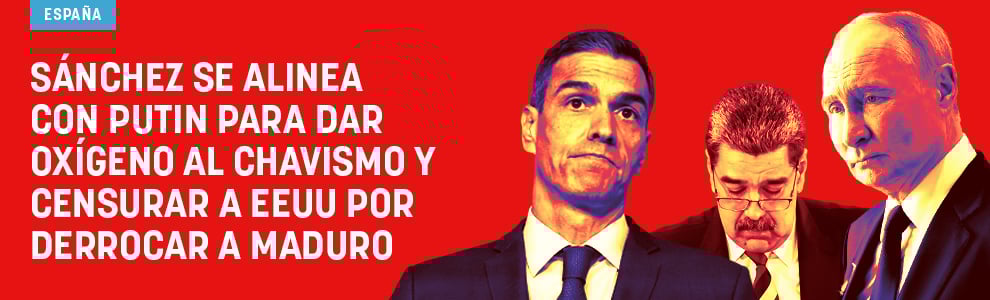 Sánchez se alinea con Putin para dar oxígeno al chavismo y censurar a EEUU por derrocar a Maduro
