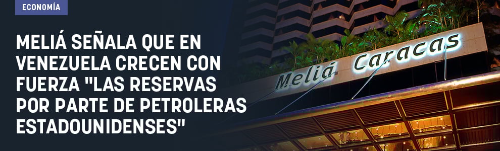 Meliá señala que en Venezuela crecen con fuerza las reservas por parte de petroleras estadounidenses