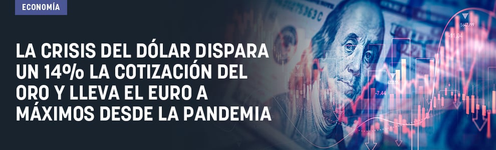 La crisis del dólar dispara un 14% la cotización del oro y lleva el euro a máximos desde la pandemia