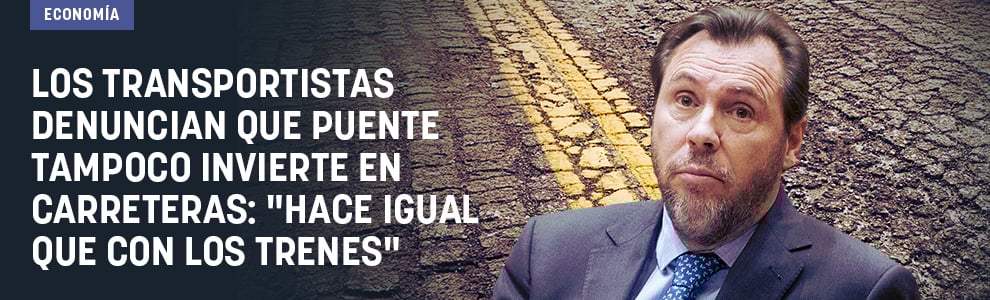 Los transportistas denuncian que Puente tampoco invierte en carreteras: Hace igual que con los trenes
