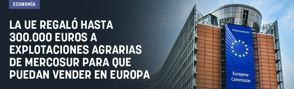 La UE regaló hasta 300.000 euros a explotaciones agrarias de Mercosur para que puedan vender en Europa