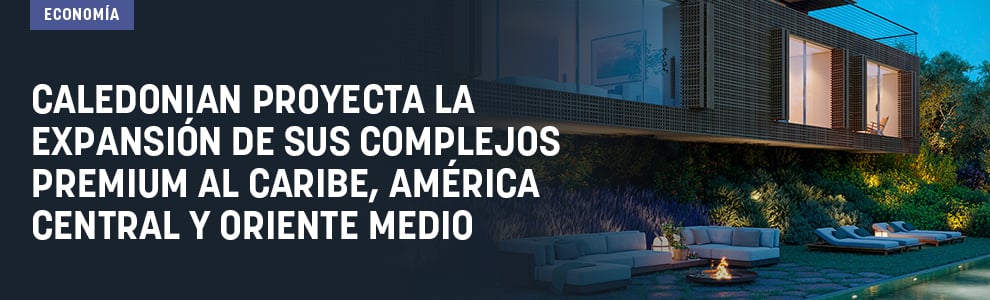 Caledonian proyecta la expansión de sus complejos premium al Caribe, América Central y Oriente Medio