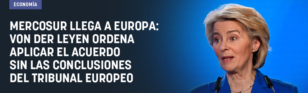 Mercosur llega a Europa: Von der Leyen ordena aplicar el acuerdo sin las conclusiones del Tribunal Europeo