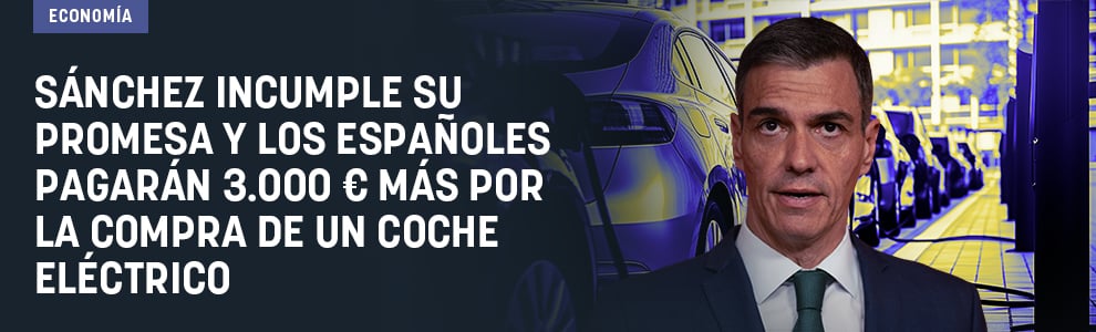 Sánchez incumple su promesa y los españoles pagarán 3.000 € más por la compra de un coche eléctrico