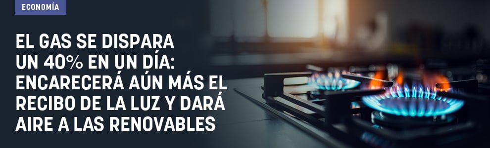 El gas se dispara un 40% en un día: encarecerá aún más el recibo de la luz y dará aire a las renovables