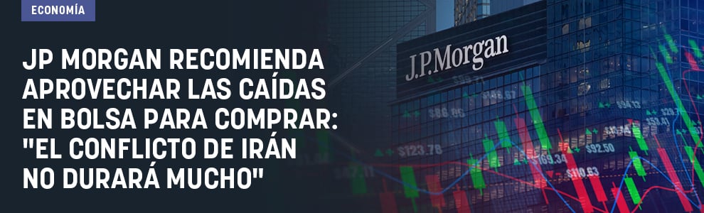 JP Morgan recomienda aprovechar las caídas en Bolsa para comprar: El conflicto de Irán no durará mucho