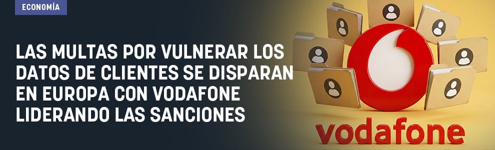 Las multas por vulnerar los datos de clientes se disparan en Europa con Vodafone liderando las sanciones