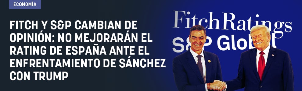 Fitch y S&P cambian de opinión: no mejorarán el rating de España ante el enfrentamiento de Sánchez con Trump
