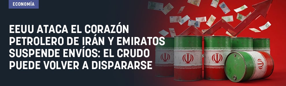 EEUU ataca el corazón petrolero de Irán y Emiratos suspende envíos: el crudo puede volver a dispararse