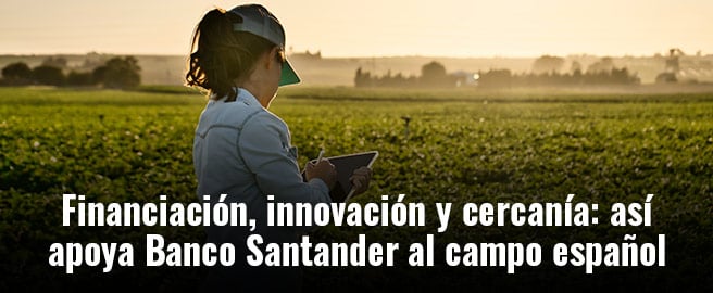 Financiación, innovación y cercanía: así apoya Banco Santander al campo español