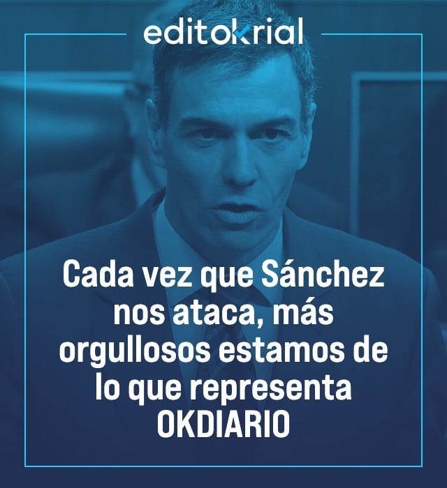 Cada vez que Sánchez nos ataca, más orgullosos estamos de lo que representa OKDIARIO