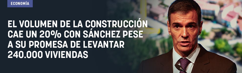 El volumen la construcción cae un 20% con Sánchez pese a su promesa de levantar 240.000 viviendas