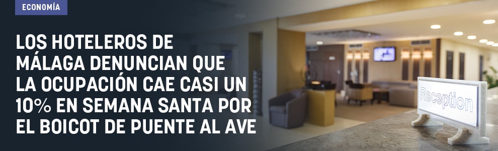 Los hoteleros de Málaga denuncian que la ocupación cae casi un 10% en Semana Santa por el boicot de Puente al AVE