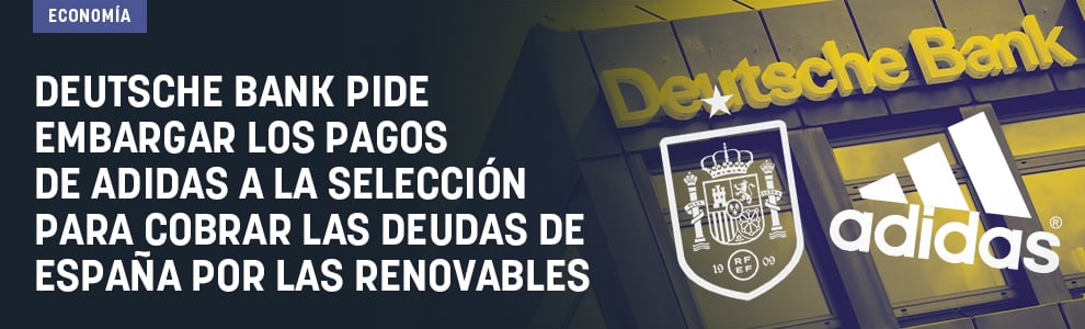 Deutsche Bank pide embargar los pagos de Adidas a la Selección para cobrar las deudas de España por las renovables